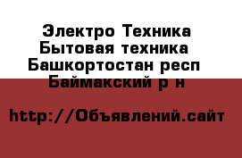 Электро-Техника Бытовая техника. Башкортостан респ.,Баймакский р-н